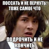 поссать и не пернуть, тоже самое что подрочить и не кончить