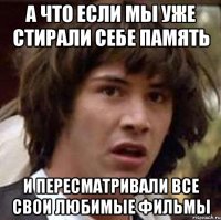 а что если мы уже стирали себе память и пересматривали все свои любимые фильмы