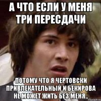 а что если у меня три пересдачи потому что я чертовски привлекательный и бекирова не может жить без меня..