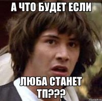 а что будет если люба станет тп???