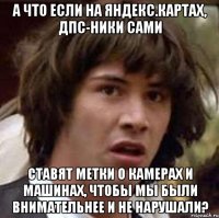 а что если на яндекс.картах, дпс-ники сами ставят метки о камерах и машинах, чтобы мы были внимательнее и не нарушали?