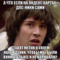 а что если на яндекс.картах, дпс-ники сами ставят метки о своем нахождении, чтобы мы были внимательнее и не нарушали?