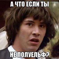 а что если ты не полуельф?