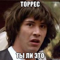 торрес ты ли это