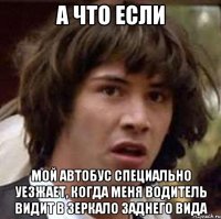 а что если мой автобус специально уезжает, когда меня водитель видит в зеркало заднего вида