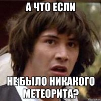 а что если не было никакого метеорита?