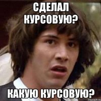 сделал курсовую? какую курсовую?