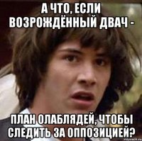 а что, если возрождённый двач - план олаблядей, чтобы следить за оппозицией?