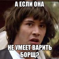 а если она не умеет варить борщ?