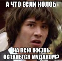 а что если колоб на всю жизнь останется мудаком?