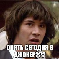  опять сегодня в джокер???