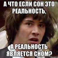 а что если сон это реальность, а реальность является сном?