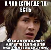 а что если где-то есть подпольная церковь сайлент хилла? и там ждут пришествия божества, как в первой части игры?