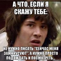 а что, если я скажу тебе: не нужно писать "сейчас меня заминусуют", а нужно просто подождать и посмотреть...