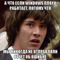 а что если windows плохо работает, потому что мы никогда не отправляли отчет об ошибке