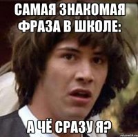 самая знакомая фраза в школе: а чё сразу я?