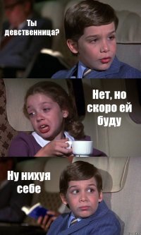 Ты девственница? Нет, но скоро ей буду Ну нихуя себе