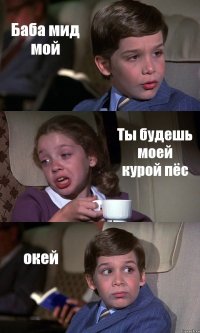 Баба мид мой Ты будешь моей курой пёс окей