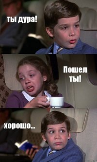 ты дура! Пошел ты! хорошо...