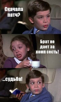 Скачала патч? Брат не дает за комп сесть! ...судьба!