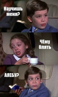 Научишь меня? ЧЕму блять АЯЕБУ?