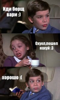 Иди борщ вари :) Охуел,пошел нахуй :3 хорошо :(