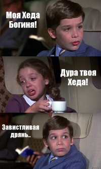 Моя Хеда Богиня! Дура твоя Хеда! Завистливая дрянь..