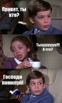 Привет, ты кто? Тыщуууууук!!! А что? Господи помилуй!