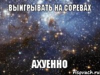 Выигрывать на соревах АХУЕННО