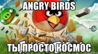 angry birds ты просто космос