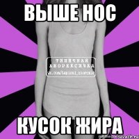 выше нос кусок жира