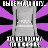 вывернула ногу.. это все потому что я жирная.