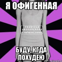 я офигенная буду, кгда похудею