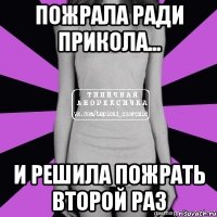 пожрала ради прикола... и решила пожрать второй раз