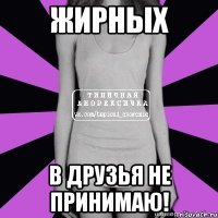 жирных в друзья не принимаю!