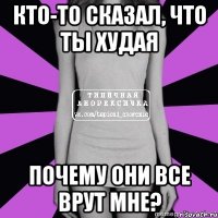 кто-то сказал, что ты худая почему они все врут мне?