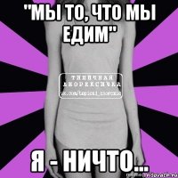 "мы то, что мы едим" я - ничто...