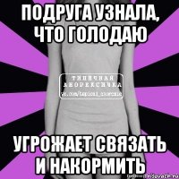 подруга узнала, что голодаю угрожает связать и накормить