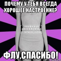 почему у тебя всегда хорошее настроение? флу,спасибо!