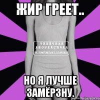 жир греет.. но я лучше замёрзну.