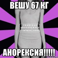 вешу 67 кг анорексия!!!