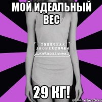 мой идеальный вес 29 кг!