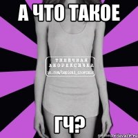 а что такое гч?