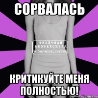 сорвалась критикуйте меня полностью!