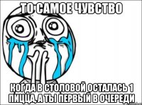 то самое чувство когда в столовой осталась 1 пицца, а ты первый в очереди