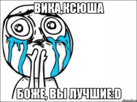 вика,ксюша боже, вы лучшие:d