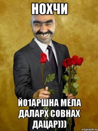 нохчи йо1аршна мела даларх совнах дацар)))