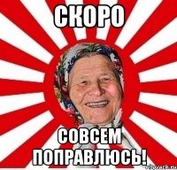 скоро совсем поправлюсь!