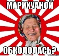 марихуаной обкололась?