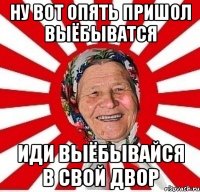 ну вот опять пришол выёбыватся иди выёбывайся в свой двор